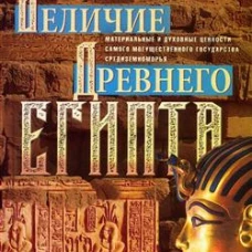 Величие Древнего Египта. Материальные и духовные ценности самого могущественного государства Средиземноморья