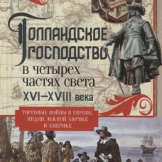Голландское господство в четырех частях света XVI&mdash;XVIII века. Торговые войны в Европе, Индии, Южной
