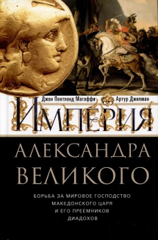 Империя Александра Великого. Борьба за мировое господство македонского царя и его преемников диадохов