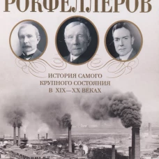 Миллиарды Рокфеллеров. История самого крупного состояния в XIX&mdash;XX веках