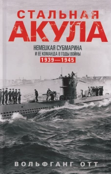 Стальная акула. Немецкая субмарина и ее команда в годы войны. 1939&mdash;1945