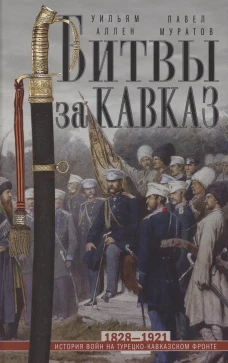 Битвы за Кавказ. История войн на турецко-кавказском фронте. 1828&mdash;1921