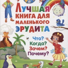 Лучшая книга для маленького эрудита. Что? Когда? Зачем? Почему?. Ред. Фаданова Ю., Скиба Т.