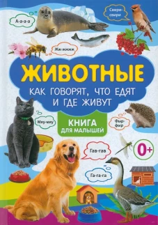 Животные. Как говорят, что едят и где живут. Книга для малышей.