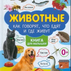 Животные. Как говорят, что едят и где живут. Книга для малышей.