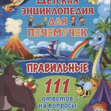 Детская энциклопедия для почемучек. Правильные 111 ответов на вопросы обо всем на свете.