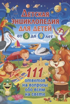 Детская энциклопедия для детей от 5 до 9 лет. 111 ответов на вопросы обо всем на свете
