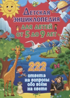 Детская энциклопедия для детей от 5 до 9 лет. 222 ответа на вопросы обо всем на свете. Ред. Скиба Т.В., Рублев С.В.