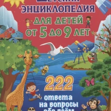 Детская энциклопедия для детей от 5 до 9 лет. 222 ответа на вопросы обо всем на свете. Ред. Скиба Т.В., Рублев С.В.