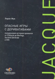 Опасные игры с деривативами: Полувековая история провалов от Citibank до Barings, Societe Generale и AIG