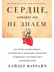 Сердце, которое мы не знаем: История важнейших открытий и будущее лечения сердечно-сосудистых заболеваний