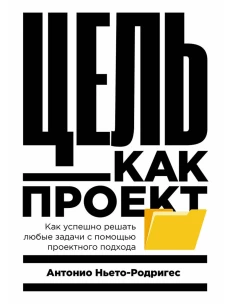 Цель как проект:  Как успешно решать любые задачи с помощью проектного подхода