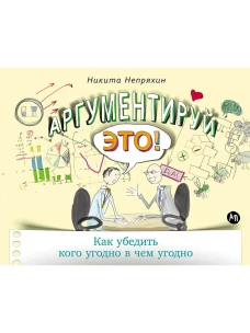 Аргументируй это! Как убедить кого угодно в чем угодно (обложка)