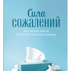Сила сожалений: Как взгляд назад помогает нам идти вперед