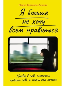  Я больше не хочу всем нравиться: Найди в себе смелость любить себя и жить как хочешь 