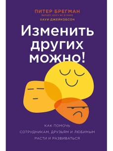 Изменить других можно! Как помочь сотрудникам, друзьям и любимым расти и развиваться