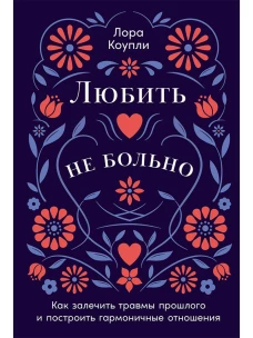 Любить &mdash; не больно: Как залечить травмы прошлого и построить гармоничные отношения