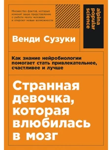 Странная девочка, которая влюбилась в мозг: Как знание нейробиологии помогает стать привлекательнее, счастливее и лучше