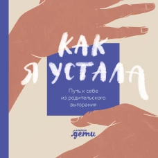 Как я устала. Путь к себе из родительского выгорания