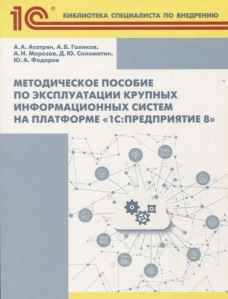 Методическое пособие по эксплуатации крупных информационных систем на платформе "1С: Предприятие 8". 2-е изд., перераб.и доп. Морозов А.Н., Асатрян А.А., Голиков А.Б.