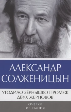 Угодило зернышко промеж двух жерновов: Очерки изгнания. Солженицын А.И.