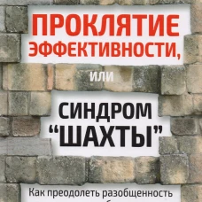 Проклятие эффективности, или Синдром "шахты": Как преодолеть разобщенность в жизни и бизнесе. Тетт Дж.
