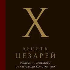 Десять цезарей: Римские императоры от Августа до Константина. Штраус Б.