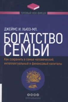 Богатство семьи. Как сохранить в семье человеческий, интеллектуальный и финансовый капиталы