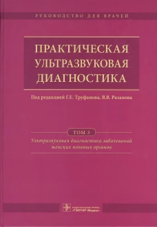 Практическая ультразвуковая диагностика. Руководство для врачей. В 5 т. Т. 3. Ультразвуковая диагностика заболевания женских половых органов. Под ред. Труфанова Г.Е., Рязанова В.В.
