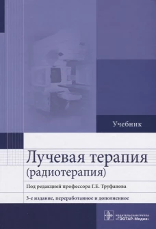Лучевая терапия (радиотерапия): Учебник. 3-е изд., перераб. и доп. Труфанов Г.Е., Асатурян М.А., Жаринов Г.М.