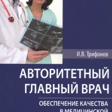 Авторитетный главный врач: обеспечение качества в медицинской организации. 2-е изд. Трифонов И.В.