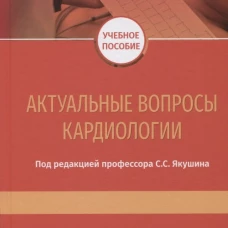 Актуальные вопросы кардиологии: Учебное пособие. Под ред. Якушина С.С.