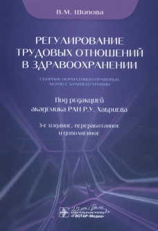 Регулирование трудовых отношений в здравоохранении. Сборник нормативно-правовых актов с комментариями. 3-е изд., перераб.и доп. Шипова В.М.