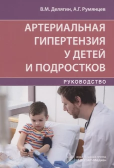 Артериальная гипертензия у детей и подростков: руководство. Румянцев А.Г., Делягин В.М.