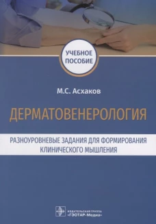 Дерматовенерология. Разноуровневые задания для формирования клинического мышления: учебное пособие. Асхаков М.С.