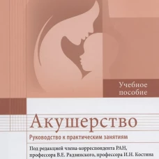 Акушерство. Руководство к практическим занятиям: Учебное пособие. 6-е изд., перераб.и доп. Под ред. Радзинского В.Е., Костина И.Н.