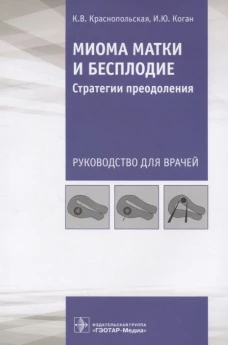 Миома матки и бесплодие: стратегии преодоления: руководство для врачей. Краснопольская К.В., Коган И.Ю