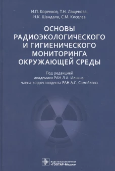 Основы радиоэкологического и гигиенического мониторинга окружающей среды. Коренков И.П., Лащенова Т.Н., Шандала Н.К.