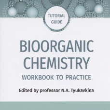 Bioorganic Chemistry = Биоорганическая химия: workbook to practicе: tutorial guide. (кн. на англ. яз.). Под ред. Тюкавкиной Н.А.