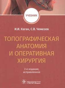 Топографическая анатомия и оперативная хирургия. Учебник. 2-е изд., испр. Каган И.И., Чемезов С.В.