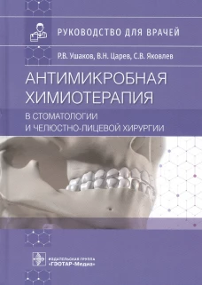 Антимикробная химиотерапия в стоматологии и челюстно-лицевой хирургии: Руководство для врачей. Ушаков Р.В., Царев В.Н., Яковлев С.В