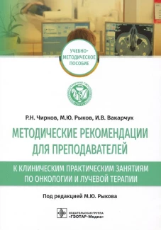 Методические рекомендации для преподавателей к клиническим практическим занятиям по онкологии и лучевой терапии: Учебно-методическое пособие. Рыков М. Ю., Чирков Р.Н., Вакарчук И.В