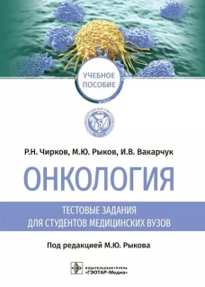 Онкология. Тестовые задания для студентов медицинских вузов: учебное пособие. Рыков М. Ю., Чирков Р.Н., Вакарчук И.В