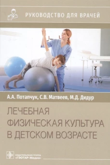 Лечебная физическая культура в детском возрасте. Руководство для врачей. Потапчук А.А., Матвеев С.В., Дидур М.Д.