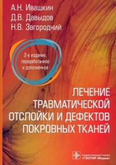 Лечение травматической отслойки и дефектов покровных тканей. 2-е изд., перераб. и доп. Загородний Н.В., Ивашкин А.Н., Давыдов Д.В.