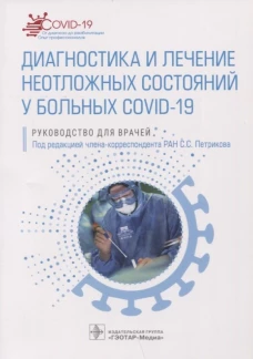 Диагностика и лечение неотложных состояний у больных COVID-19: руководство для врачей. Под ред. Петрикова С.С.