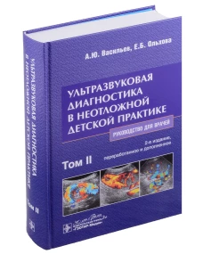 Ультразвуковая диагностика в неотложной детской практике: руководство для врачей. В 2 т. Т. 2. 2-е изд., перераб. и доп. Васильев А.Ю., Ольхова Е.Б.