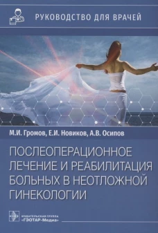 Послеоперационное лечение и реабилитация в неотложной гинекологии: руководство для врачей. Новиков Е.И., Громов М.И., Осипов А.В.