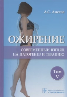 Ожирение. Современный взгляд на патогенез и терапию: Учебное пособие. В 5 т. Т. 5. Аметов А.С.