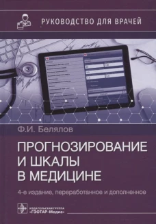 Прогнозирование и шкалы в медицине. Руководство для врачей. 4-е изд., перераб.и доп. Белялов Ф.И.